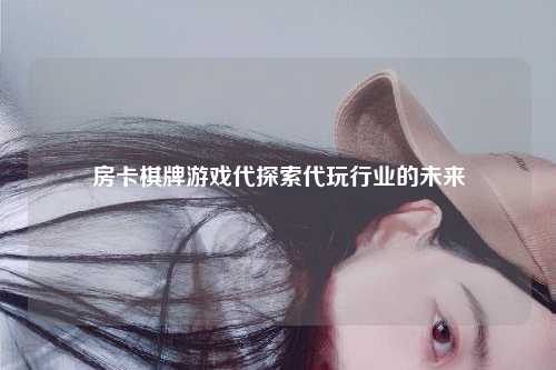 房卡棋牌游戏代探索代玩行业的未来
