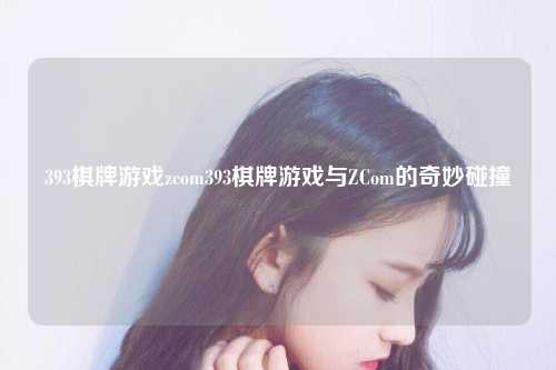 393棋牌游戏zcom393棋牌游戏与ZCom的奇妙碰撞