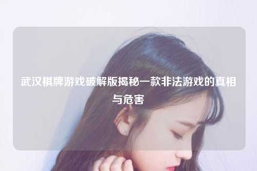武汉棋牌游戏破解版揭秘一款非法游戏的真相与危害