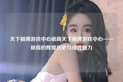 天下棋牌游戏中心银商天下棋牌游戏中心——银商的辉煌历史与现代魅力