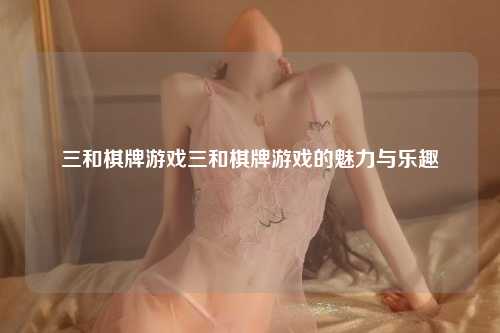 三和棋牌游戏三和棋牌游戏的魅力与乐趣