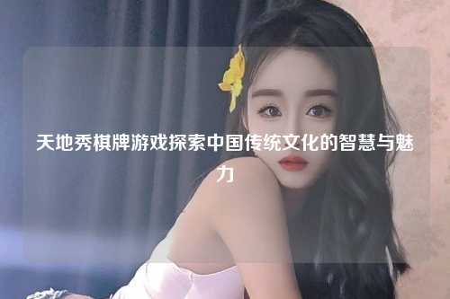 天地秀棋牌游戏探索中国传统文化的智慧与魅力