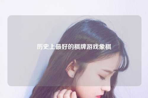 历史上最好的棋牌游戏象棋