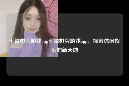 千禧棋牌游戏app千禧棋牌游戏app，探索休闲娱乐的新天地