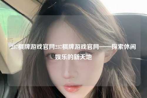 237棋牌游戏官网237棋牌游戏官网——探索休闲娱乐的新天地