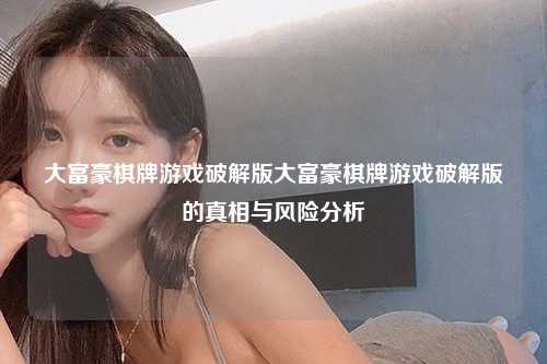 大富豪棋牌游戏破解版大富豪棋牌游戏破解版的真相与风险分析