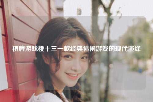 棋牌游戏桃十三一款经典休闲游戏的现代演绎