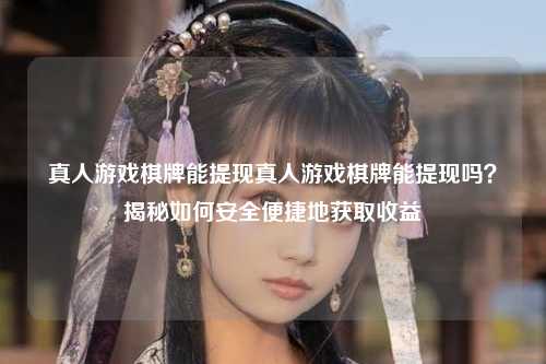 真人游戏棋牌能提现真人游戏棋牌能提现吗？揭秘如何安全便捷地获取收益