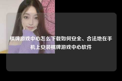 棋牌游戏中心怎么下载如何安全、合法地在手机上安装棋牌游戏中心软件