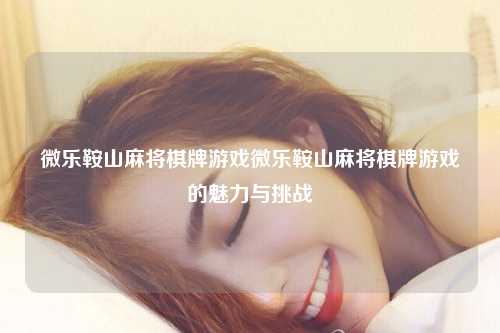 微乐鞍山麻将棋牌游戏微乐鞍山麻将棋牌游戏的魅力与挑战