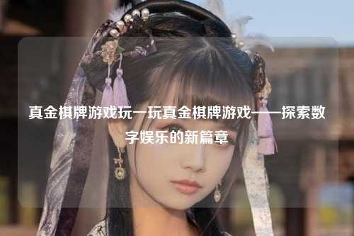 真金棋牌游戏玩一玩真金棋牌游戏——探索数字娱乐的新篇章