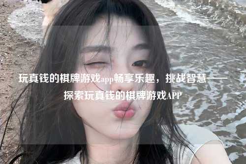 玩真钱的棋牌游戏app畅享乐趣，挑战智慧——探索玩真钱的棋牌游戏APP