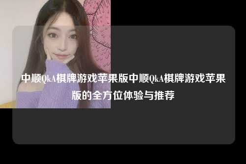 中顺QkA棋牌游戏苹果版中顺QkA棋牌游戏苹果版的全方位体验与推荐