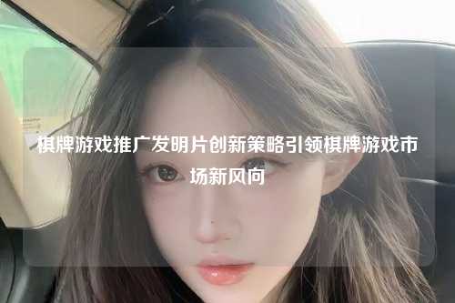 棋牌游戏推广发明片创新策略引领棋牌游戏市场新风向