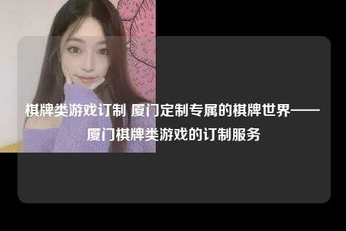 棋牌类游戏订制 厦门定制专属的棋牌世界——厦门棋牌类游戏的订制服务