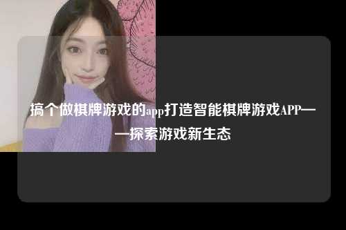 搞个做棋牌游戏的app打造智能棋牌游戏APP——探索游戏新生态