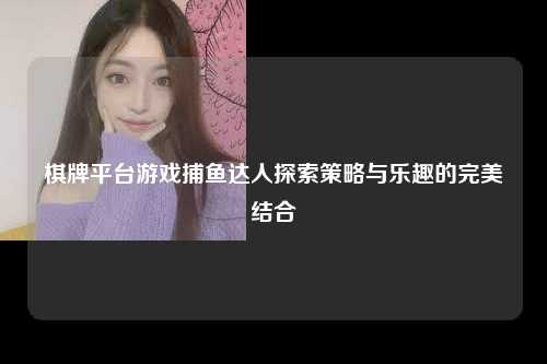 棋牌平台游戏捕鱼达人探索策略与乐趣的完美结合