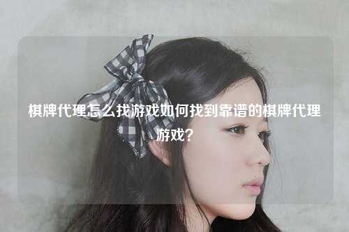 棋牌代理怎么找游戏如何找到靠谱的棋牌代理游戏？