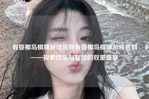 有耍椰岛棋牌游戏官网有耍椰岛棋牌游戏官网——探索欢乐与智慧的双重盛宴