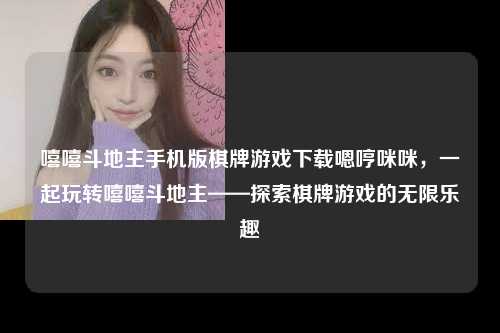 嘻嘻斗地主手机版棋牌游戏下载嗯哼咪咪，一起玩转嘻嘻斗地主——探索棋牌游戏的无限乐趣