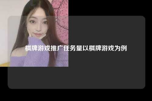 棋牌游戏推广任务量以棋牌游戏为例