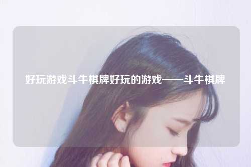 好玩游戏斗牛棋牌好玩的游戏——斗牛棋牌