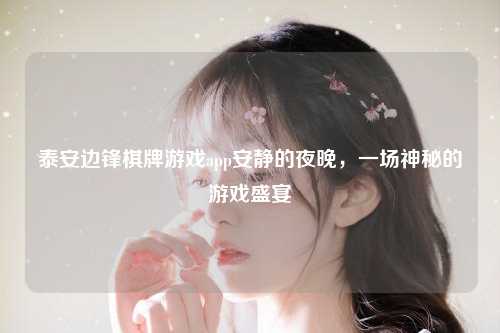 泰安边锋棋牌游戏app安静的夜晚，一场神秘的游戏盛宴