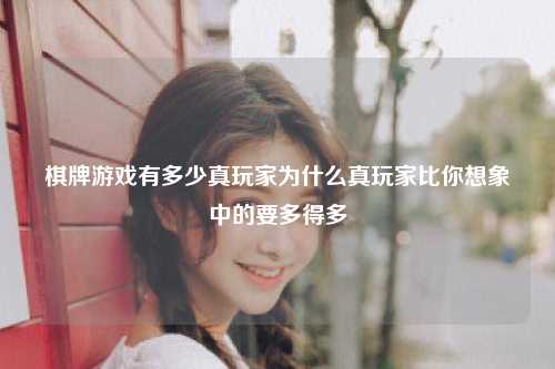 棋牌游戏有多少真玩家为什么真玩家比你想象中的要多得多