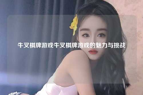 牛叉棋牌游戏牛叉棋牌游戏的魅力与挑战