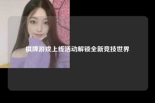 棋牌游戏上线活动解锁全新竞技世界