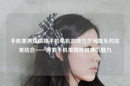 手机单游戏棋牌手机单机游戏与休闲娱乐的完美结合——探索手机单游戏棋牌的魅力