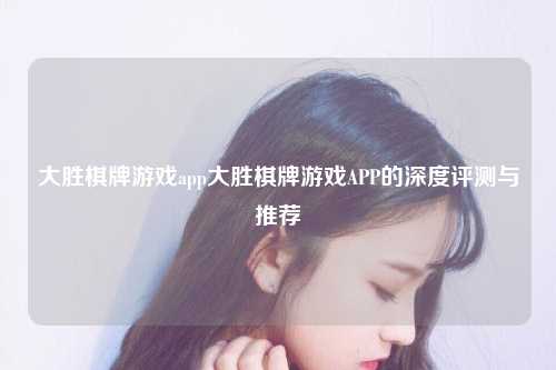大胜棋牌游戏app大胜棋牌游戏APP的深度评测与推荐