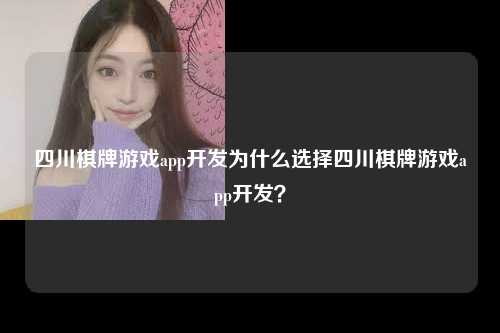 四川棋牌游戏app开发为什么选择四川棋牌游戏app开发？