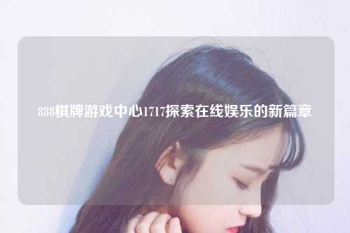 888棋牌游戏中心1717探索在线娱乐的新篇章