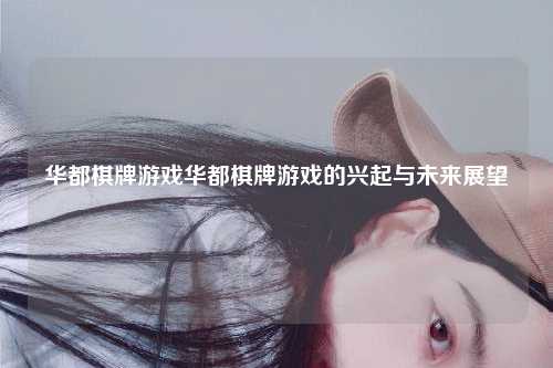 华都棋牌游戏华都棋牌游戏的兴起与未来展望