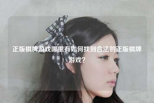 正版棋牌游戏哪里有如何找到合法的正版棋牌游戏？