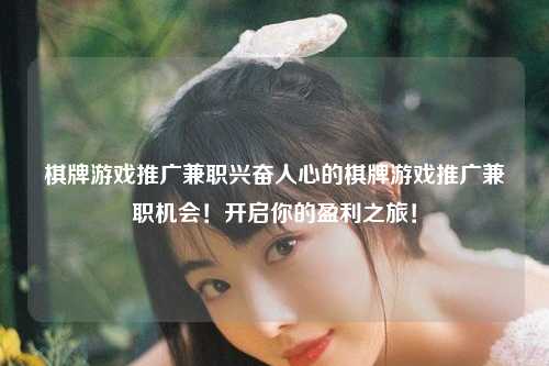 棋牌游戏推广兼职兴奋人心的棋牌游戏推广兼职机会！开启你的盈利之旅！