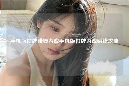手机版棋牌赚钱游戏手机版棋牌游戏赚钱攻略