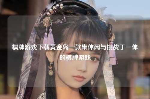棋牌游戏下载黄金岛一款集休闲与挑战于一体的棋牌游戏