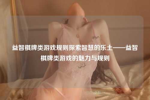益智棋牌类游戏规则探索智慧的乐土——益智棋牌类游戏的魅力与规则