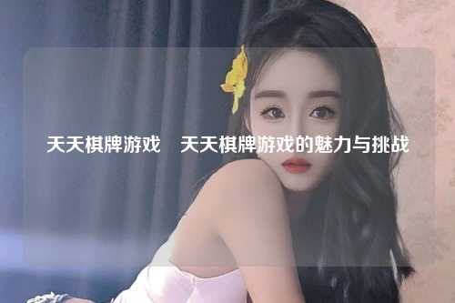 天天棋牌游戏�天天棋牌游戏的魅力与挑战