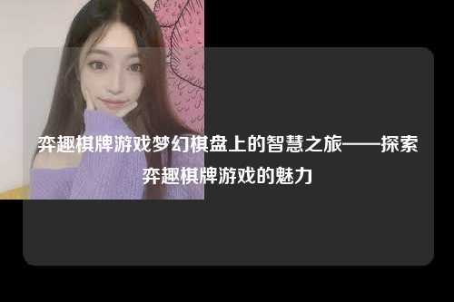弈趣棋牌游戏梦幻棋盘上的智慧之旅——探索弈趣棋牌游戏的魅力