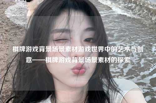 棋牌游戏背景场景素材游戏世界中的艺术与创意——棋牌游戏背景场景素材的探索