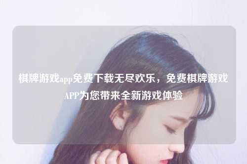 棋牌游戏app免费下载无尽欢乐，免费棋牌游戏APP为您带来全新游戏体验