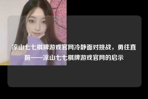 凉山七七棋牌游戏官网冷静面对挑战，勇往直前——凉山七七棋牌游戏官网的启示