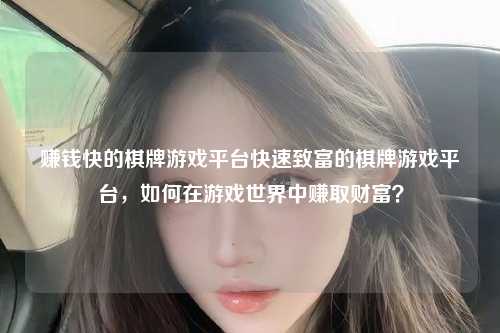 赚钱快的棋牌游戏平台快速致富的棋牌游戏平台，如何在游戏世界中赚取财富？