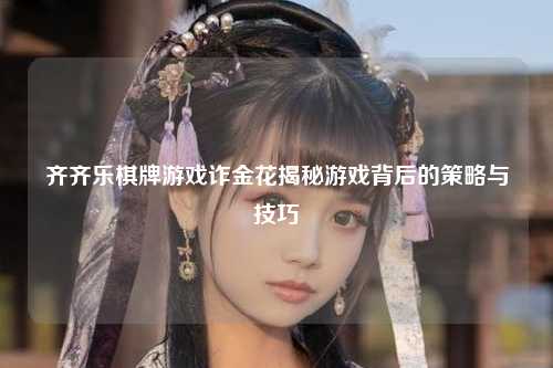 齐齐乐棋牌游戏诈金花揭秘游戏背后的策略与技巧