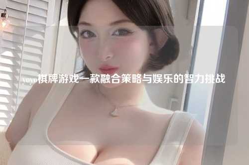 yoyo棋牌游戏一款融合策略与娱乐的智力挑战