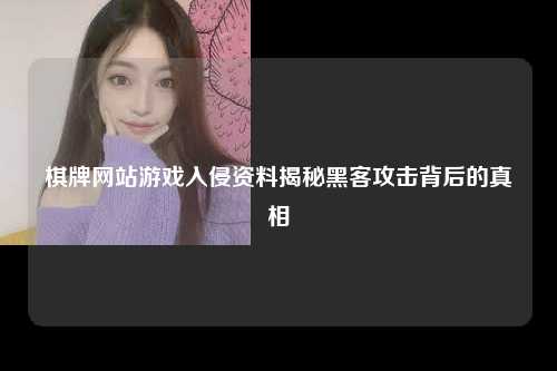 棋牌网站游戏入侵资料揭秘黑客攻击背后的真相
