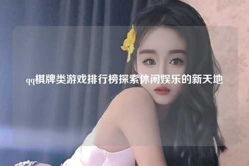 qq棋牌类游戏排行榜探索休闲娱乐的新天地